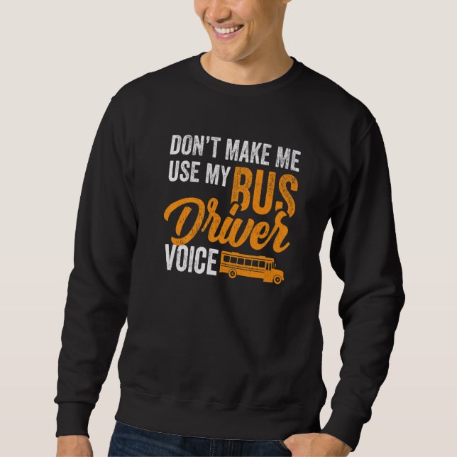 Dont Make Me Use My Bus Driver Voice - School Bus  Sweatshirt (Front)