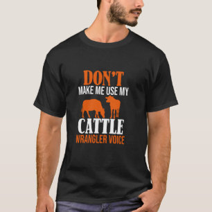 Don't Make Me Use My Cattle Wrangler Voice, Rodeo T-Shirt