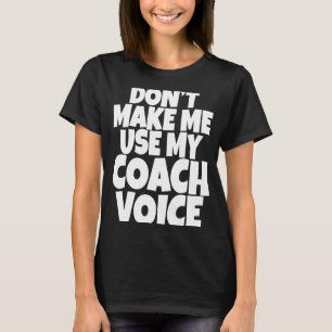 Dont Make Me Use My Coach Voice Lead Mentor Coachi T-Shirt