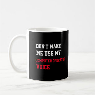 Don't Make Me Use My Computer Operator Voice Coffee Mug