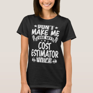 Don't Make Me Use My Cost Estimator Voice T-Shirt