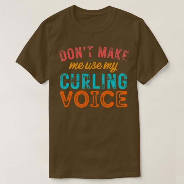Dont Make Me Use My Curling Voice 2 T-Shirt (Design Front)