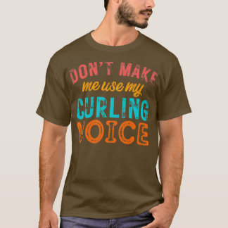 Dont Make Me Use My Curling Voice 2 T-Shirt