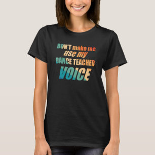 Don't Make Me Use My Dance Teacher Voice  T-Shirt