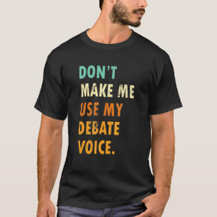 Dont Make Me Use My Debate Voice  Speech Debate T-Shirt