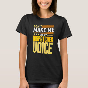 Don't Make Me Use My Dispatcher Voice  911 Dispatc T-Shirt
