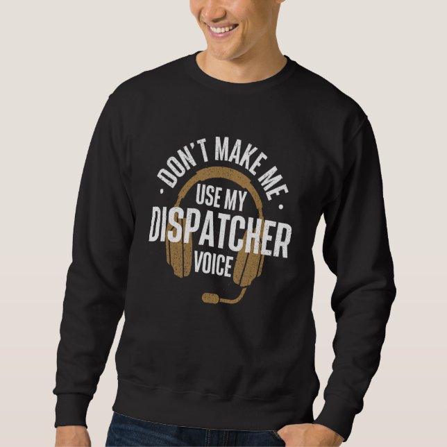 Don't Make Me Use My Dispatcher Voice  911 Police  Sweatshirt (Front)