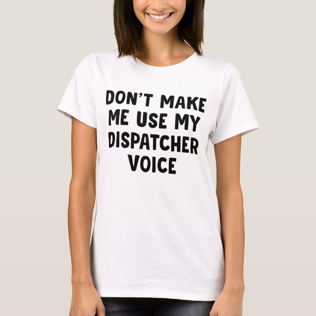 Don't Make Me Use My Dispatcher Voice T-Shirt (Front)
