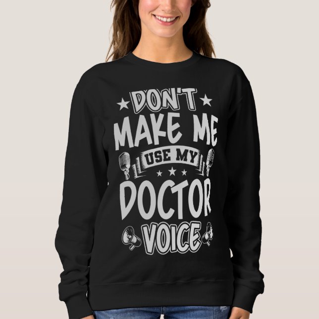 Don't Make Me Use My Doctor Voice Sweatshirt (Front)