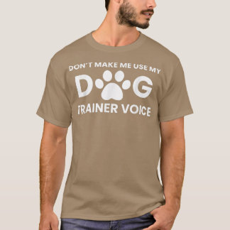 Dont Make Me Use My Dog Trainer Voice T-Shirt