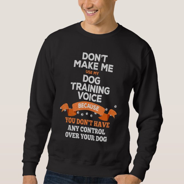 Don't Make Me Use My Dog Training Voice & Dog Owne Sweatshirt (Front)