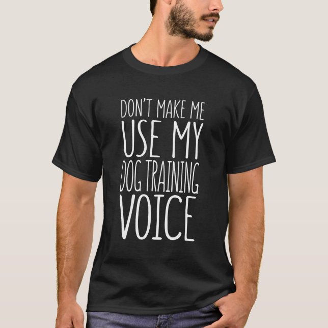 Don'T Make Me Use My Dog Training Voice T-Shirt Tr (Front)