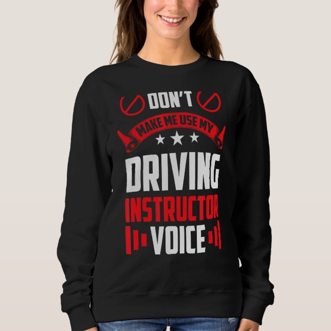 Don't Make Me Use My Driving Instructor Voice Driv Sweatshirt (Front)