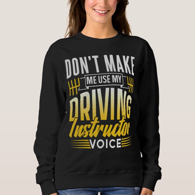 Don't Make Me Use My Driving Instructor Voice Driv Sweatshirt (Front)