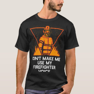 Dont Make Me Use My Firefighter Voice Retired Fire T-Shirt
