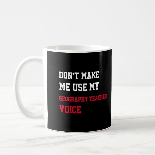 Don't Make Me Use My Geography Teacher Voice Coffee Mug (Left)