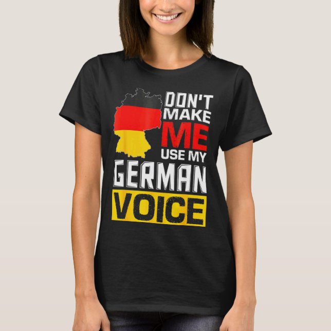 Dont Make Me Use My German Voice Germany Deutsc _1 T-Shirt (Front)