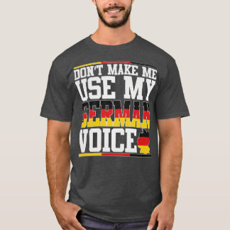 Dont Make Me Use My German Voice T-Shirt