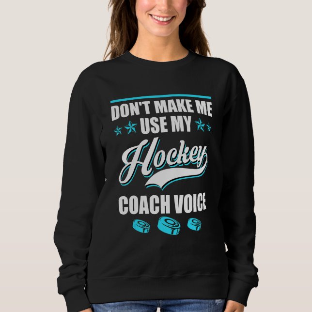 Dont Make Me Use My Hockey Coach Voice Ice Hockey  Sweatshirt