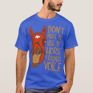 Dont Make Me Use My Horse Trainer Voice T-Shirt
