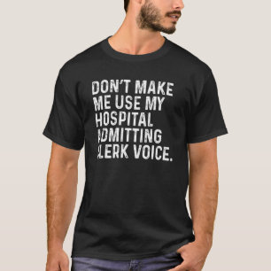 Don't Make Me Use My Hospital Admitting Clerk Funn T-Shirt