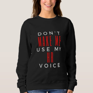 Don't Make Me Use My HR Voice Sweatshirt