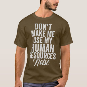 Dont Make Me Use My Human Resources noise T-Shirt