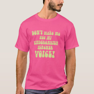 Don't Make Me Use My Kindergarten Teacher Voice Fu T-Shirt