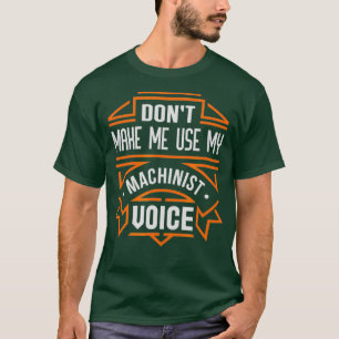 Dont Make Me Use My Machinist Voice T-Shirt