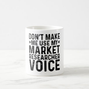 Don't Make Me Use My Market Researcher Voice Coffee Mug