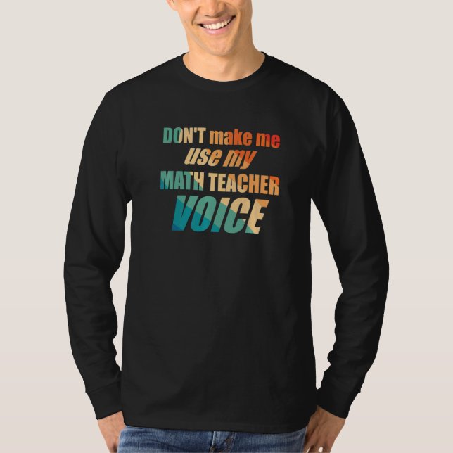 Don't Make Me Use My Math Teacher Voice T-Shirt (Front)