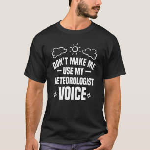 Don't Make Me Use My Meteorologist Voice Meteorolo T-Shirt