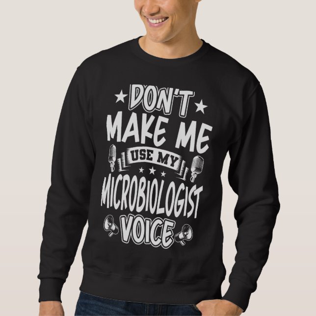 Don't Make Me Use My Microbiologist Voice Sweatshirt (Front)