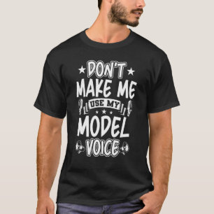 Don't Make Me Use My Model Voice T-Shirt