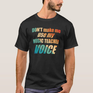 Don't Make Me Use My Music Teacher Voice T-Shirt