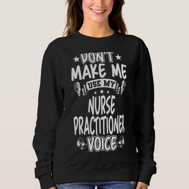 Don't Make Me Use My Nurse Practitioner Voice Sweatshirt (Front)