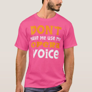 Don'T Make Me Use My Opera Voice T-Shirt