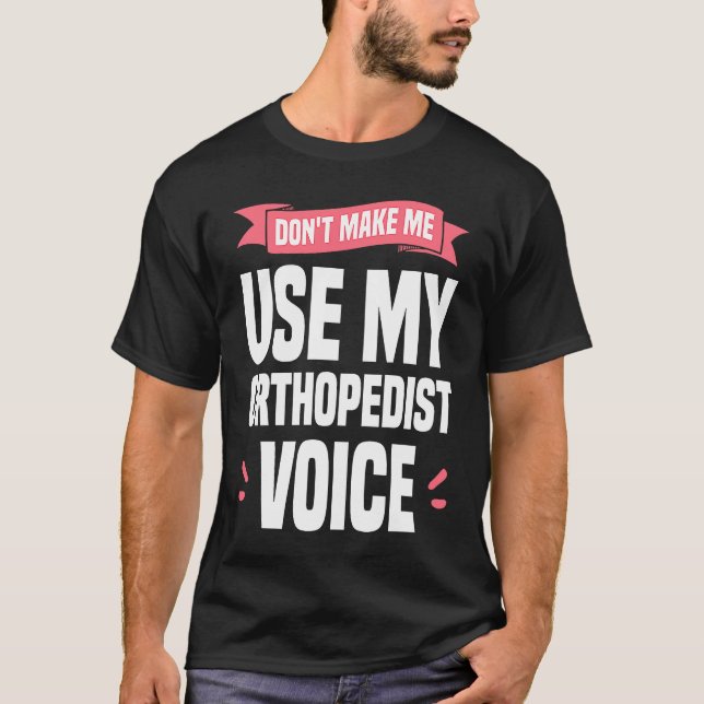 Don't Make Me Use My Orthopedist Voice Orthopedic  T-Shirt (Front)