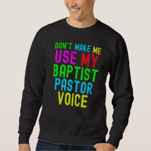 Don't Make Me Use My Pastor Voice for Baptist Prea Sweatshirt