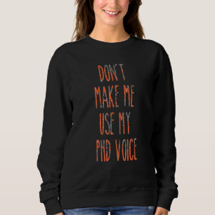 Don't Make Me Use My Phd Voice Graduation Sweatshirt