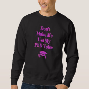 Don't Make Me Use My Phd Voice New Doctor Gradua Sweatshirt