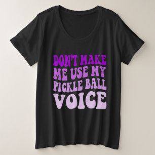 Don't Make Me Use My PICKLE BALL Voice Plus Size T-Shirt