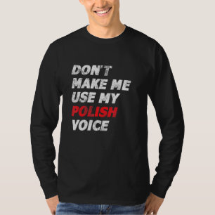 Dont Make Me Use My Polish Voice Polska Polonia Po T-Shirt
