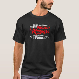 Don't Make Me Use My Project Manager Voice Project T-Shirt