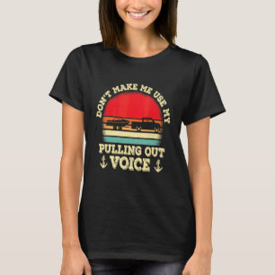 Dont Make Me Use My Pulling Out Voice Retro Boatin T-Shirt
