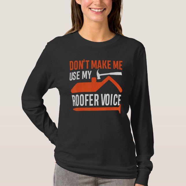 Don't Make Me Use My Roofer Voice T-Shirt (Front)