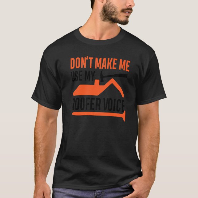 Don't Make Me Use My Roofer Voice T-Shirt (Front)