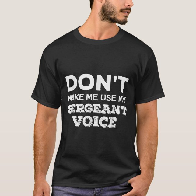 Don't Make Me Use My Sergeant Voice Drill Sergeant T-Shirt (Front)