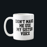 Don't make me use my Sister Voice | Funny Coffee Mug<br><div class="desc">Mug,  Coffee,  Tea,  Joke,  humor,  fun,  gift, </div>