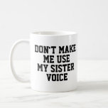 Don't make me use my Sister Voice | Funny Coffee Mug<br><div class="desc">Mug,  Coffee,  Tea,  Joke,  humor,  fun,  gift, </div>